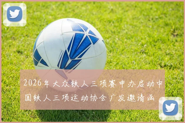 2026年大众铁人三项赛申办启动中国铁人三项运动协会广发邀请函