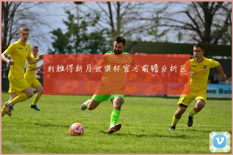 利雅得新月世俱杯官方前瞻分析区