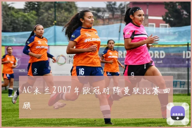 AC米兰2007年欧冠对阵曼联比赛回顾