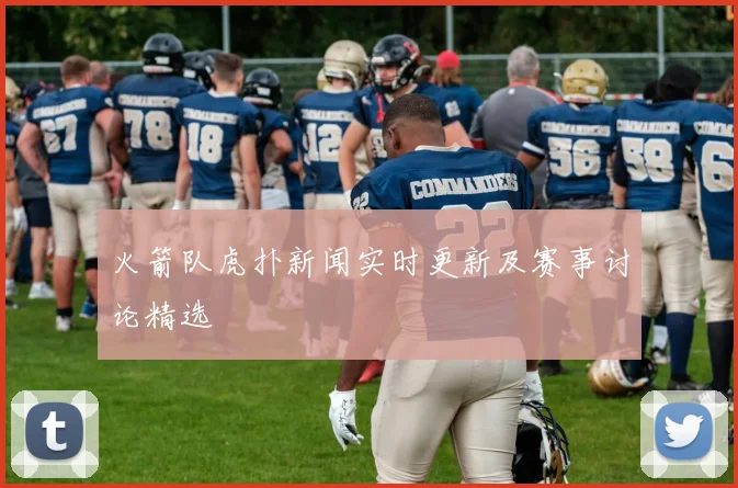 火箭队虎扑新闻实时更新及赛事讨论精选