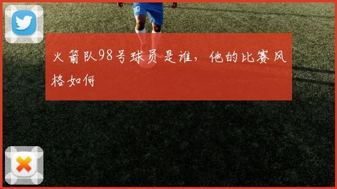 火箭队98号球员是谁，他的比赛风格如何