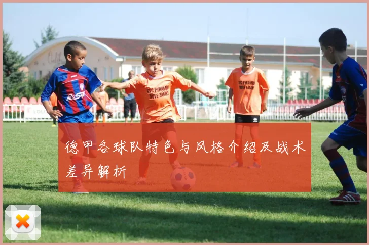 德甲各球队特色与风格介绍及战术差异解析