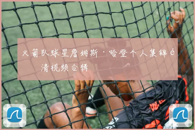 火箭队球星詹姆斯·哈登个人集锦高清视频合辑