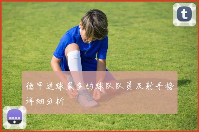 德甲进球最多的球队队员及射手榜详细分析