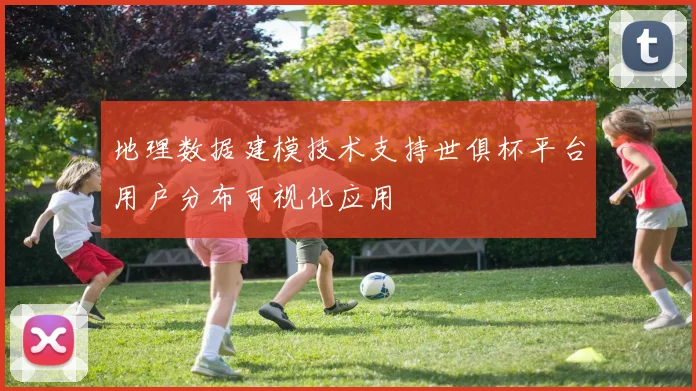 地理数据建模技术支持世俱杯平台用户分布可视化应用