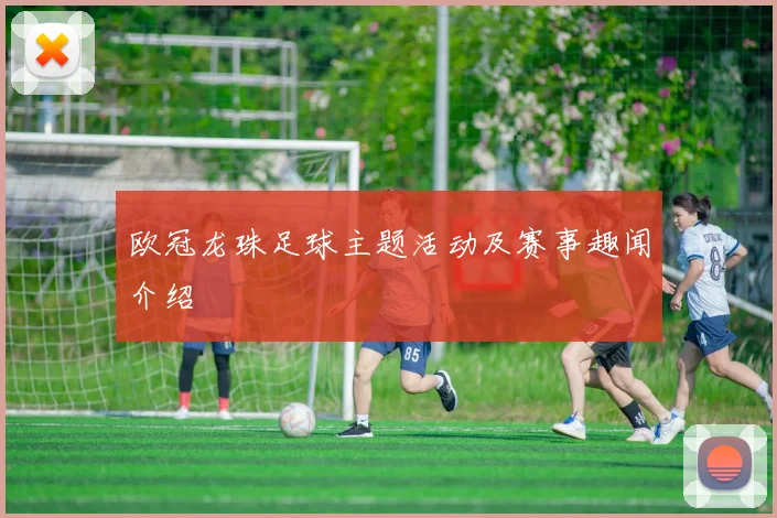 欧冠龙珠足球主题活动及赛事趣闻介绍