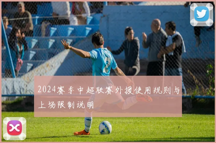 2024赛季中超联赛外援使用规则与上场限制说明