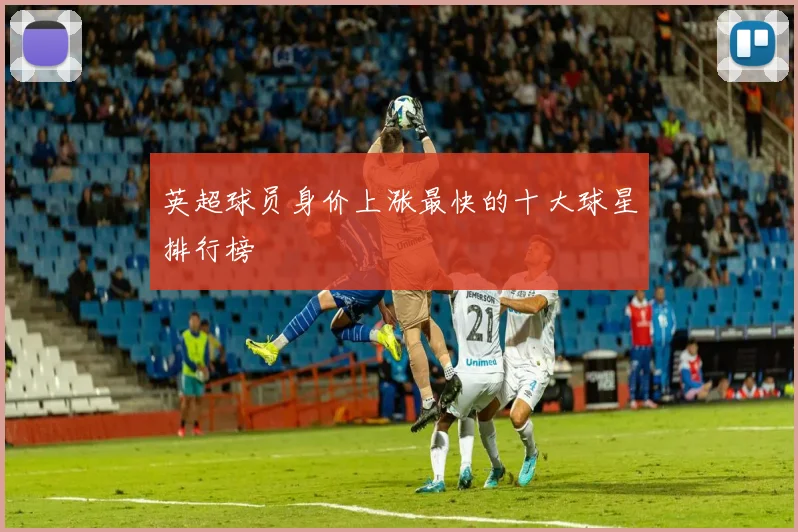 英超球员身价上涨最快的十大球星排行榜