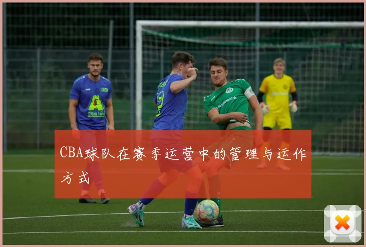 CBA球队在赛季运营中的管理与运作方式